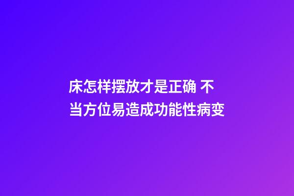 床怎样摆放才是正确 不当方位易造成功能性病变